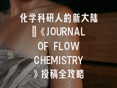 化学科研人的新大陆：《JOURNAL OF FLOW CHEMISTRY》投稿全攻略