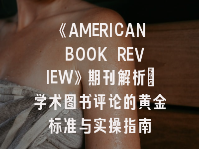 《AMERICAN BOOK REVIEW》期刊解析｜学术图书评论的黄金标准与实操指南