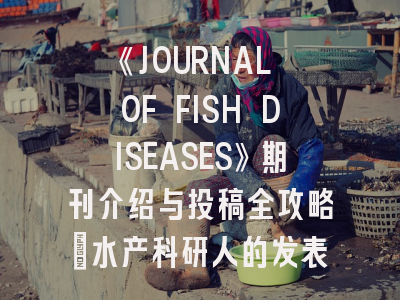 《JOURNAL OF FISH DISEASES》期刊介绍与投稿全攻略：水产科研人的发表指南