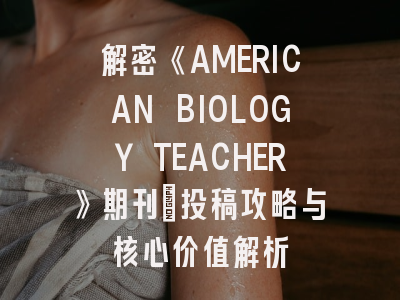 解密《AMERICAN BIOLOGY TEACHER》期刊_投稿攻略与核心价值解析