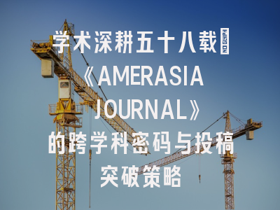 学术深耕五十八载：《AMERASIA JOURNAL》的跨学科密码与投稿突破策略