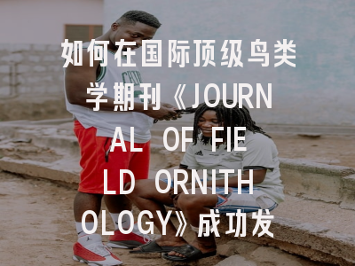 如何在国际顶级鸟类学期刊《JOURNAL OF FIELD ORNITHOLOGY》成功发表研究成果？