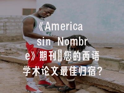 《America sin Nombre》期刊：您的西语学术论文最佳归宿？