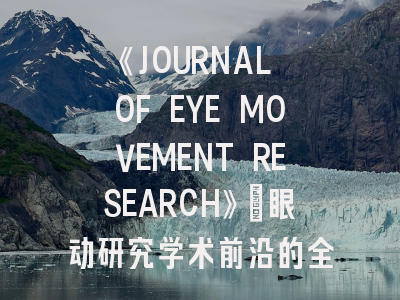 《JOURNAL OF EYE MOVEMENT RESEARCH》：眼动研究学术前沿的全面指南