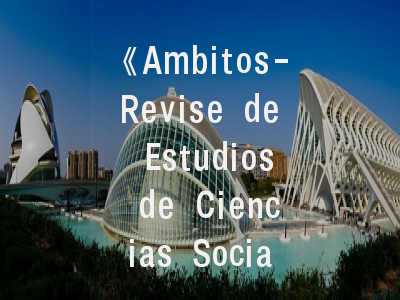 《Ambitos-Revise de Estudios de Ciencias Sociales y Humanidades》学术平台解码_社科研究者不可忽视的发表通道