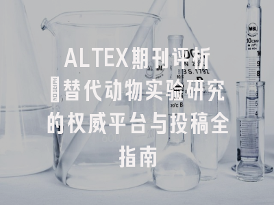 ALTEX期刊评析_替代动物实验研究的权威平台与投稿全指南