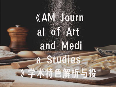 《AM Journal of Art and Media Studies》学术特色解析与投稿实践指南