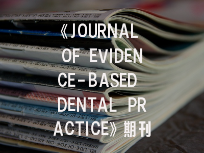 《JOURNAL OF EVIDENCE-BASED DENTAL PRACTICE》期刊介绍与投稿策略