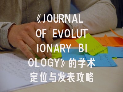 《JOURNAL OF EVOLUTIONARY BIOLOGY》的学术定位与发表攻略