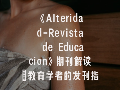 《Alteridad-Revista de Educacion》期刊解读_教育学者的发刊指南