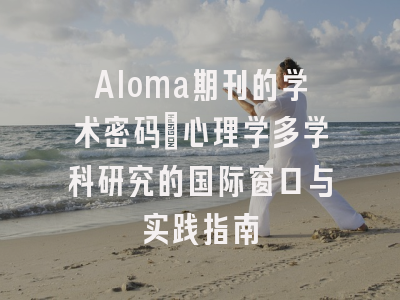 Aloma期刊的学术密码｜心理学多学科研究的国际窗口与实践指南