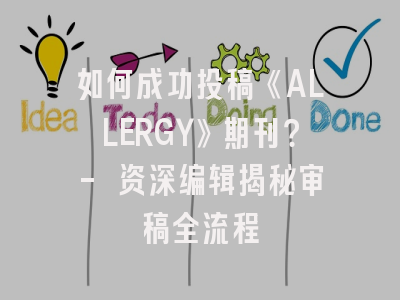 如何成功投稿《ALLERGY》期刊？- 资深编辑揭秘审稿全流程