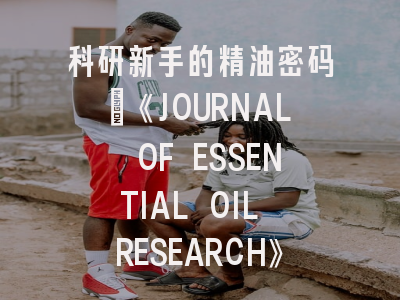 科研新手的精油密码：《JOURNAL OF ESSENTIAL OIL RESEARCH》投稿全攻略