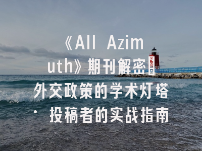 《All Azimuth》期刊解密：外交政策的学术灯塔·投稿者的实战指南