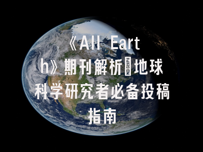 《All Earth》期刊解析_地球科学研究者必备投稿指南