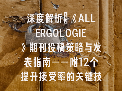 深度解析：《ALLERGOLOGIE》期刊投稿策略与发表指南——附12个提升接受率的关键技巧