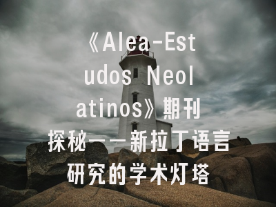 《Alea-Estudos Neolatinos》期刊探秘——新拉丁语言研究的学术灯塔