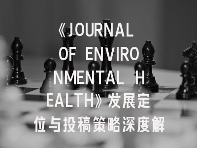 《JOURNAL OF ENVIRONMENTAL HEALTH》发展定位与投稿策略深度解析