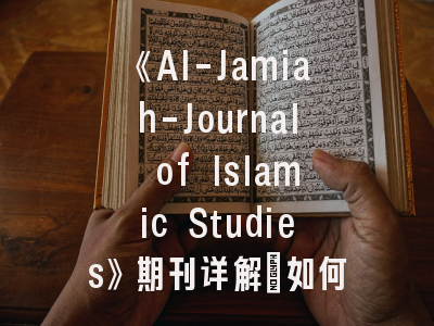 《Al-Jamiah-Journal of Islamic Studies》期刊详解_如何在国际伊斯兰研究平台实现高效发表？