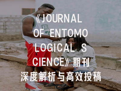 《JOURNAL OF ENTOMOLOGICAL SCIENCE》期刊深度解析与高效投稿指南