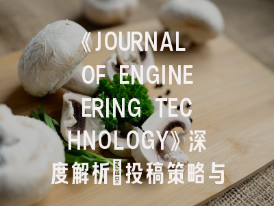 《JOURNAL OF ENGINEERING TECHNOLOGY》深度解析：投稿策略与学术影响力提升指南