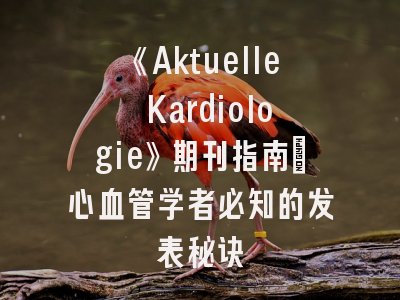 《Aktuelle Kardiologie》期刊指南｜心血管学者必知的发表秘诀