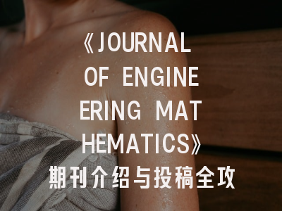 《JOURNAL OF ENGINEERING MATHEMATICS》期刊介绍与投稿全攻略