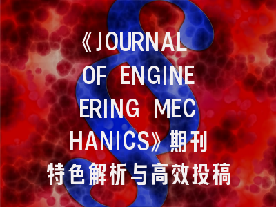 《JOURNAL OF ENGINEERING MECHANICS》期刊特色解析与高效投稿指南