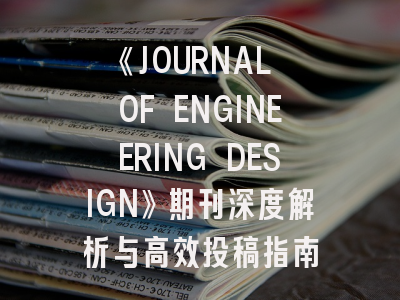 《JOURNAL OF ENGINEERING DESIGN》期刊深度解析与高效投稿指南
