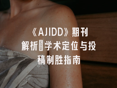 《AJIDD》期刊解析_学术定位与投稿制胜指南