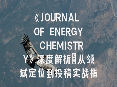 《JOURNAL OF ENERGY CHEMISTRY》深度解析：从领域定位到投稿实战指南