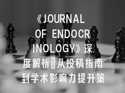 《JOURNAL OF ENDOCRINOLOGY》深度解析：从投稿指南到学术影响力提升策略