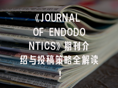 《JOURNAL OF ENDODONTICS》期刊介绍与投稿策略全解读！