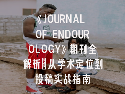 《JOURNAL OF ENDOUROLOGY》期刊全解析：从学术定位到投稿实战指南