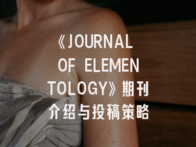 《JOURNAL OF ELEMENTOLOGY》期刊介绍与投稿策略