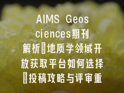 AIMS Geosciences期刊解析：地质学领域开放获取平台如何选择｜投稿攻略与评审重点