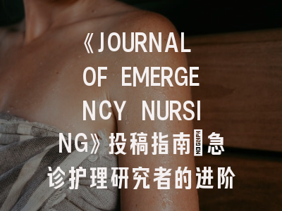 《JOURNAL OF EMERGENCY NURSING》投稿指南：急诊护理研究者的进阶攻略