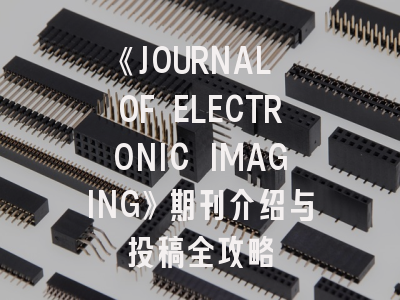 《JOURNAL OF ELECTRONIC IMAGING》期刊介绍与投稿全攻略