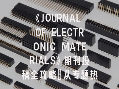《JOURNAL OF ELECTRONIC MATERIALS》期刊投稿全攻略：从专题热点到审稿避坑指南