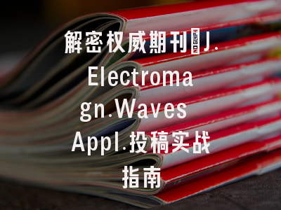 解密权威期刊：J.Electromagn.Waves Appl.投稿实战指南