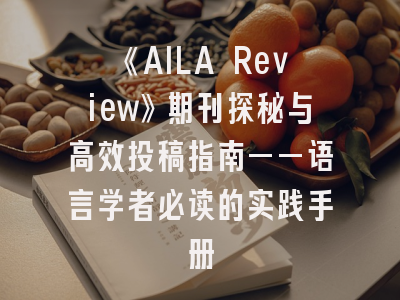 《AILA Review》期刊探秘与高效投稿指南——语言学者必读的实践手册