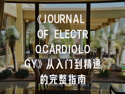 《JOURNAL OF ELECTROCARDIOLOGY》从入门到精通的完整指南
