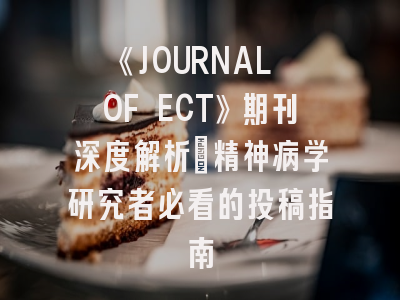 《JOURNAL OF ECT》期刊深度解析：精神病学研究者必看的投稿指南