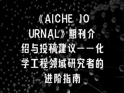 《AICHE JOURNAL》期刊介绍与投稿建议——化学工程领域研究者的进阶指南