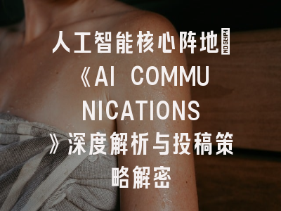 人工智能核心阵地｜《AI COMMUNICATIONS》深度解析与投稿策略解密