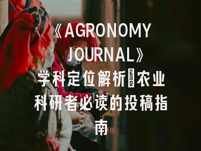 《AGRONOMY JOURNAL》学科定位解析_农业科研者必读的投稿指南