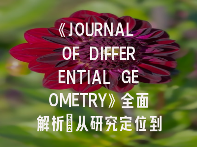 《JOURNAL OF DIFFERENTIAL GEOMETRY》全面解析：从研究定位到投稿实践指南