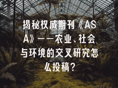 揭秘权威期刊《ASA》——农业、社会与环境的交叉研究怎么投稿？