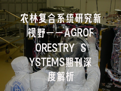 农林复合系统研究新视野——AGROFORESTRY SYSTEMS期刊深度解析