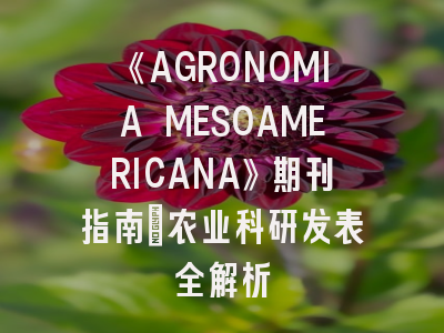 《AGRONOMIA MESOAMERICANA》期刊指南_农业科研发表全解析